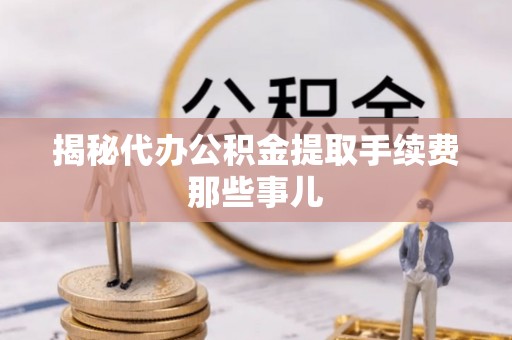 巴音郭楞揭秘代办公积金提取手续费那些事儿