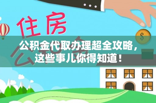 巴音郭楞公积金代取办理超全攻略，这些事儿你得知道！