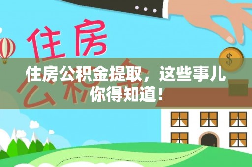 巴音郭楞住房公积金提取，这些事儿你得知道！