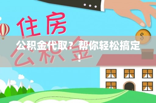 巴音郭楞公积金代取？帮你轻松搞定！