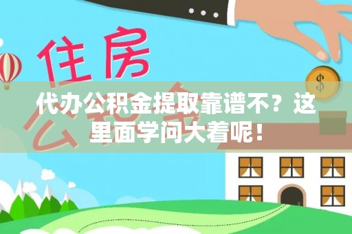 巴音郭楞代办公积金提取靠谱不？这里面学问大着呢！