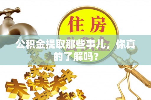 巴音郭楞公积金提取那些事儿，你真的了解吗？