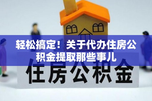 巴音郭楞轻松搞定！关于代办住房公积金提取那些事儿
