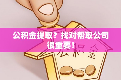 巴音郭楞公积金提取？找对帮取公司很重要！