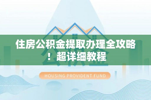巴音郭楞住房公积金提取办理全攻略！超详细教程