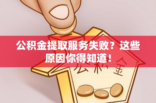 巴音郭楞公积金提取服务失败？这些原因你得知道！