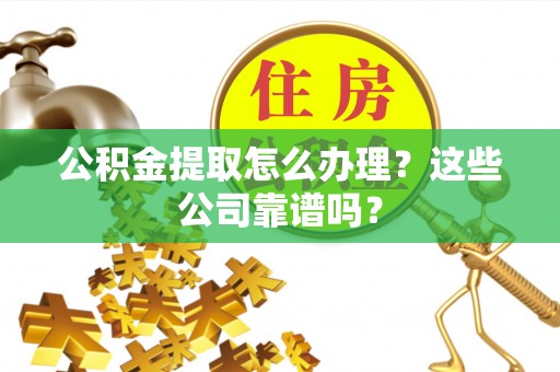 巴音郭楞公积金提取怎么办理？这些公司靠谱吗？