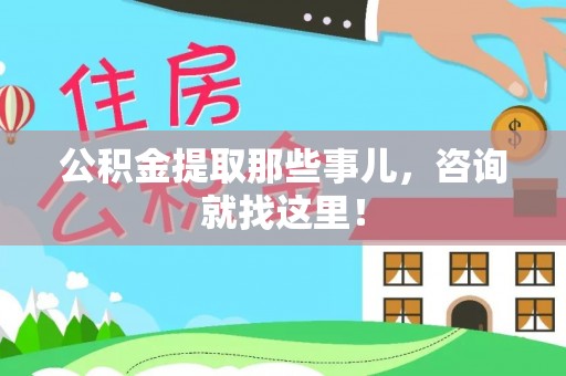 巴音郭楞公积金提取那些事儿，咨询就找这里！