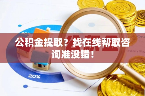 巴音郭楞公积金提取？找在线帮取咨询准没错！