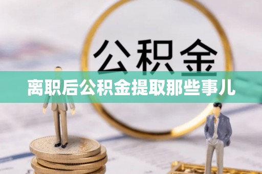 巴音郭楞离职后公积金提取那些事儿