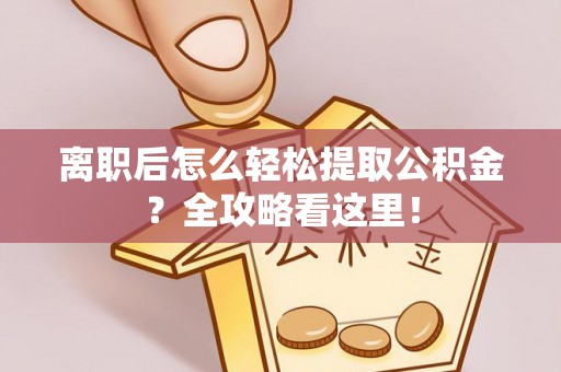 巴音郭楞离职后怎么轻松提取公积金？全攻略看这里！