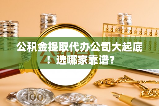 巴音郭楞公积金提取代办公司大起底！选哪家靠谱？