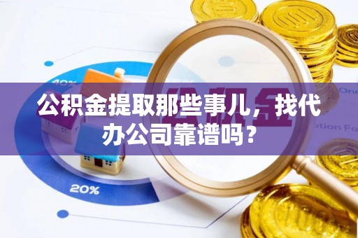 巴音郭楞公积金提取那些事儿，找代办公司靠谱吗？
