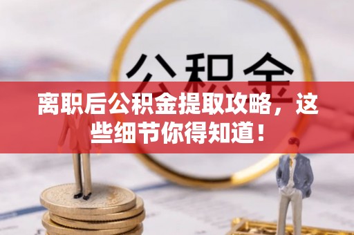 巴音郭楞离职后公积金提取攻略，这些细节你得知道！