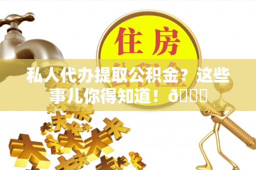 巴音郭楞私人代办提取公积金？这些事儿你得知道！😎