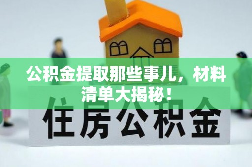 巴音郭楞公积金提取那些事儿，材料清单大揭秘！