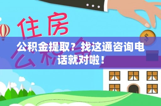 巴音郭楞公积金提取？找这通咨询电话就对啦！