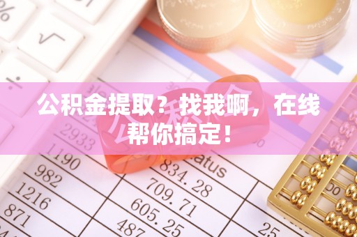 巴音郭楞公积金提取？找我啊，在线帮你搞定！