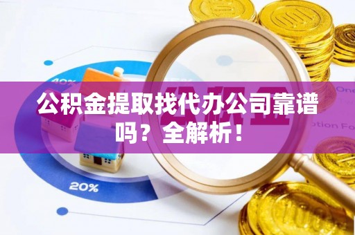 巴音郭楞公积金提取找代办公司靠谱吗？全解析！