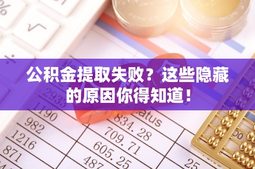 巴音郭楞公积金提取失败？这些隐藏的原因你得知道！