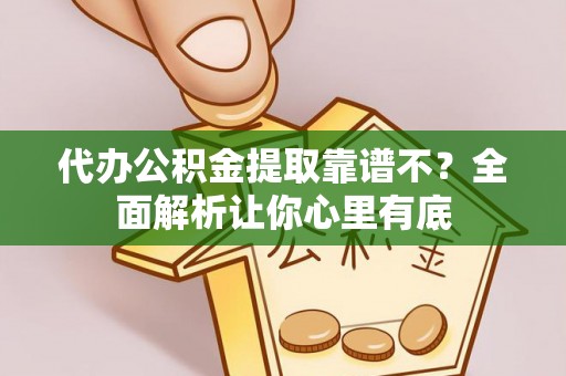 巴音郭楞代办公积金提取靠谱不？全面解析让你心里有底