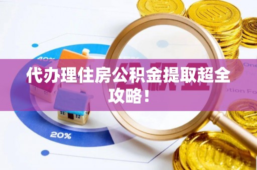 巴音郭楞代办理住房公积金提取超全攻略！