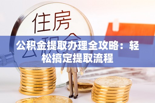 巴音郭楞公积金提取办理全攻略：轻松搞定提取流程