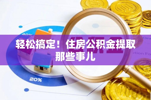 巴音郭楞轻松搞定！住房公积金提取那些事儿