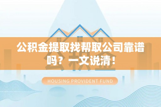 巴音郭楞公积金提取找帮取公司靠谱吗？一文说清！