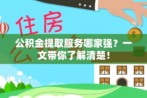 巴音郭楞公积金提取服务哪家强？一文带你了解清楚！