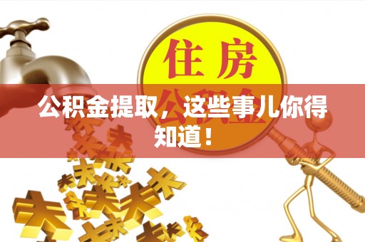 巴音郭楞公积金提取，这些事儿你得知道！