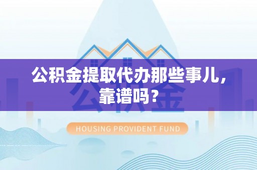 巴音郭楞公积金提取代办那些事儿，靠谱吗？