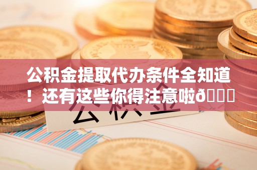 巴音郭楞公积金提取代办条件全知道！还有这些你得注意啦😉