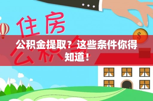 巴音郭楞公积金提取？这些条件你得知道！