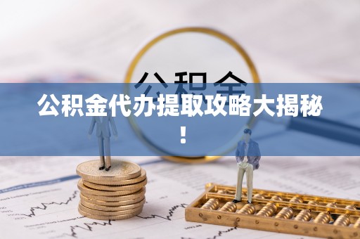 巴音郭楞公积金代办提取攻略大揭秘！