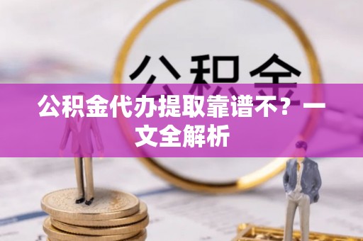 巴音郭楞公积金代办提取靠谱不？一文全解析