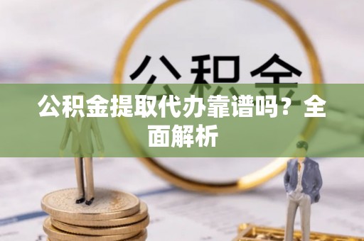 巴音郭楞公积金提取代办靠谱吗？全面解析