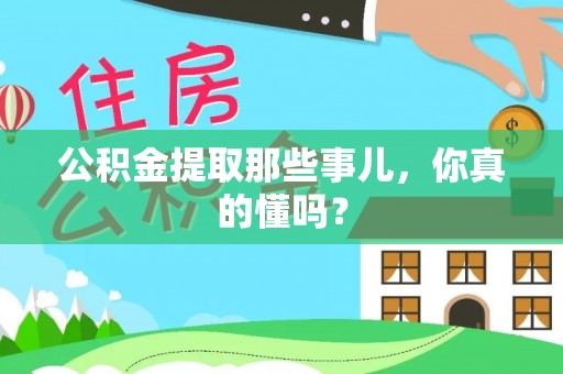 巴音郭楞公积金提取那些事儿，你真的懂吗？