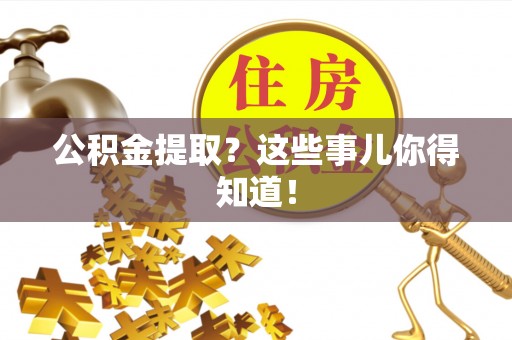 巴音郭楞公积金提取？这些事儿你得知道！