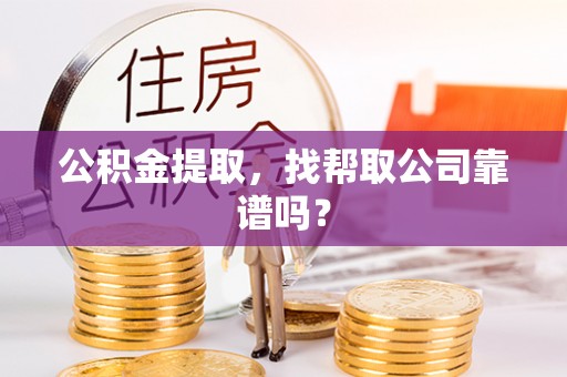 巴音郭楞公积金提取，找帮取公司靠谱吗？