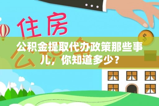 巴音郭楞公积金提取代办政策那些事儿，你知道多少？