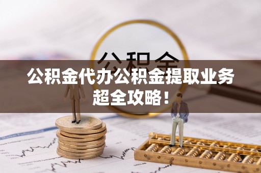 巴音郭楞公积金代办公积金提取业务超全攻略！
