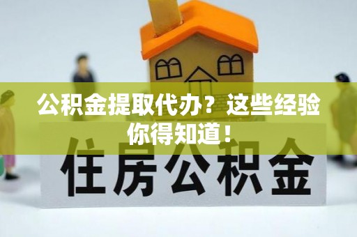 巴音郭楞公积金提取代办？这些经验你得知道！