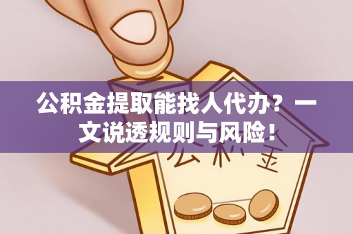巴音郭楞公积金提取能找人代办？一文说透规则与风险！