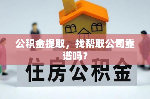 巴音郭楞公积金提取，找帮取公司靠谱吗？