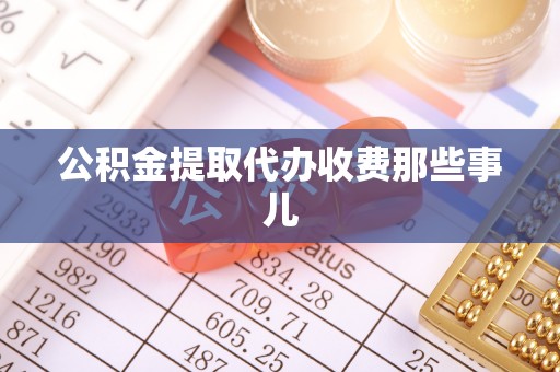 巴音郭楞公积金提取代办收费那些事儿