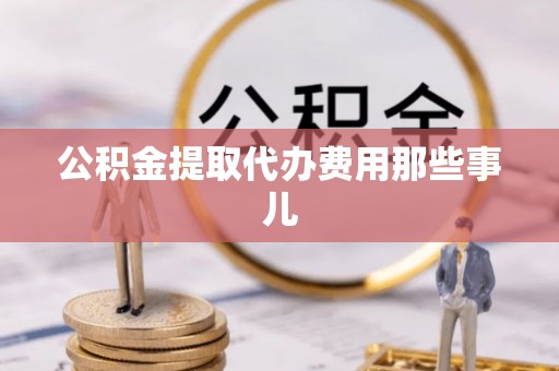 巴音郭楞公积金提取代办费用那些事儿