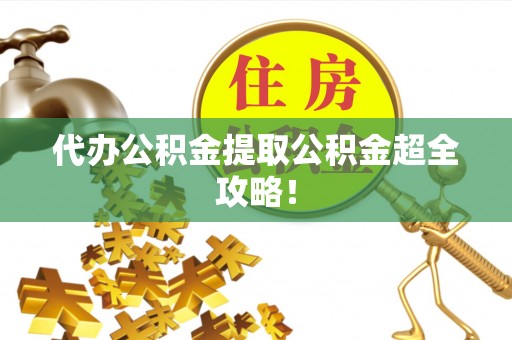 巴音郭楞代办公积金提取公积金超全攻略！