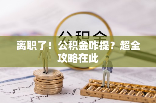 巴音郭楞离职了！公积金咋提？超全攻略在此