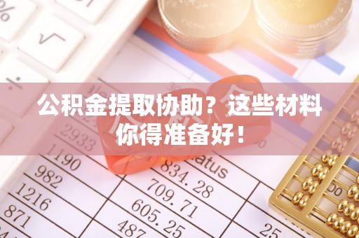 巴音郭楞公积金提取协助？这些材料你得准备好！
